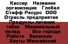 Кассир › Название организации ­ Глобал Стафф Ресурс, ООО › Отрасль предприятия ­ Продукты питания, табак › Минимальный оклад ­ 1 - Все города Работа » Вакансии   . Ханты-Мансийский,Белоярский г.